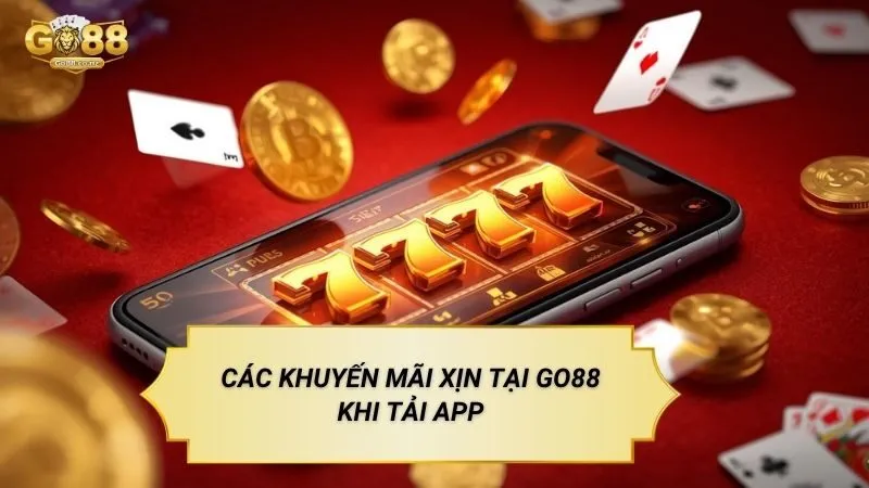Tải App GO88 - Hướng Dẫn Cài Đặt Ứng Dụng Nhanh Chóng Nhất Các khuyến mãi xịn tại Go88 khi tải app